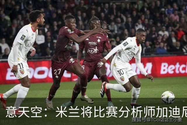 意天空：米兰将比赛分析师加迪尼尔提拔为球探主管