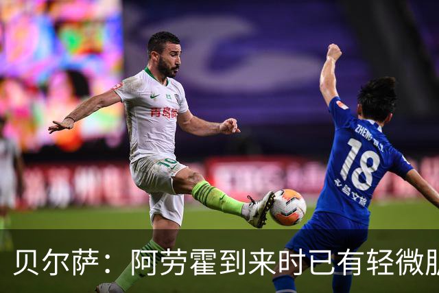 贝尔萨：阿劳霍到来时已有轻微肌肉问题，当然我们对他受伤有责任